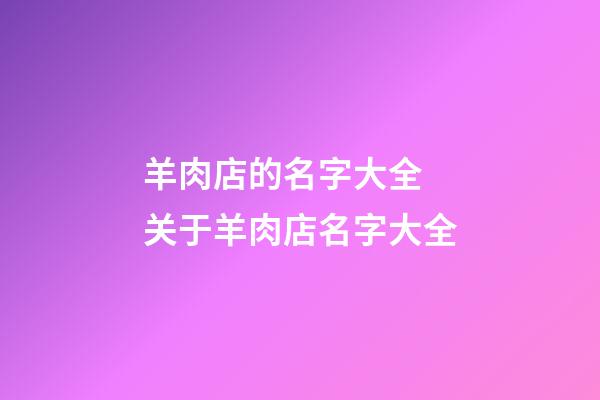 羊肉店的名字大全 关于羊肉店名字大全-第1张-店铺起名-玄机派